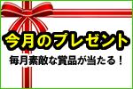 今月のプレゼント 毎月素敵な賞品が当たる！